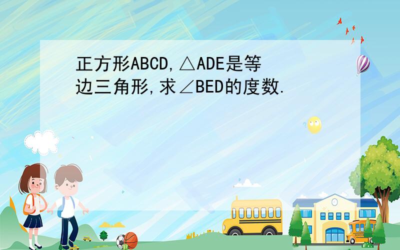 正方形ABCD,△ADE是等边三角形,求∠BED的度数.