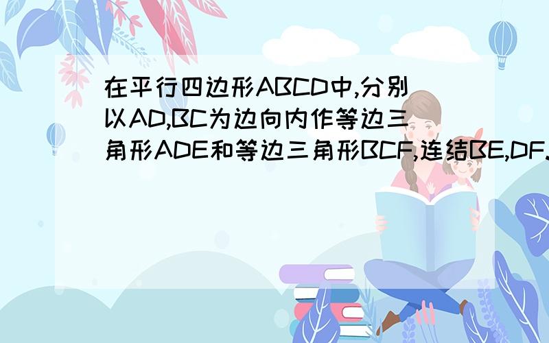 在平行四边形ABCD中,分别以AD,BC为边向内作等边三角形ADE和等边三角形BCF,连结BE,DF.求证：四边形BEDF是平行四边形