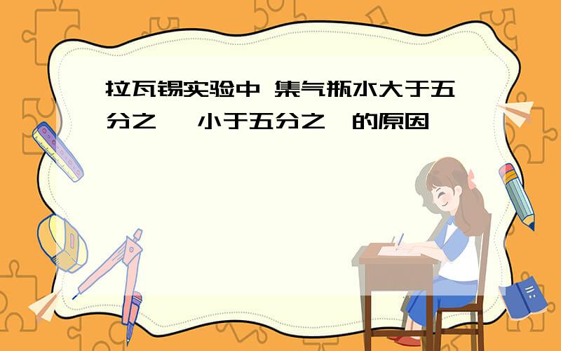 拉瓦锡实验中 集气瓶水大于五分之一 小于五分之一的原因