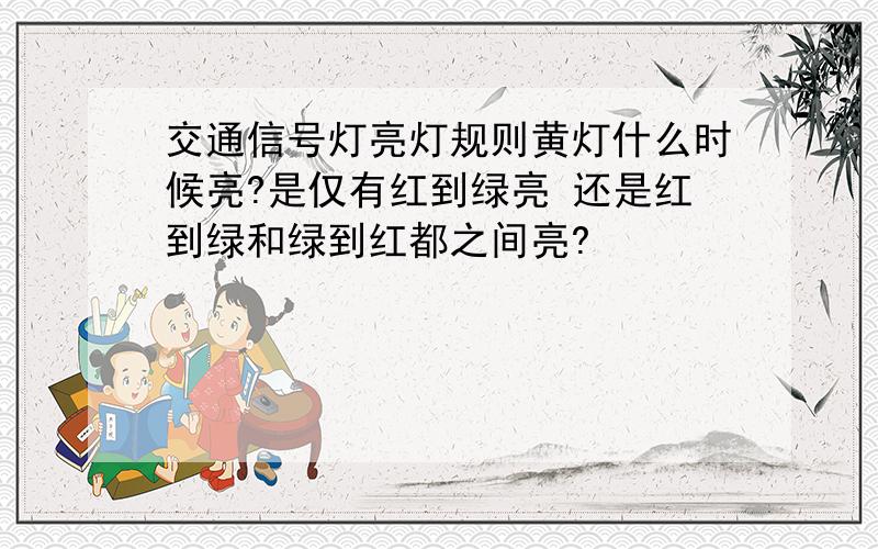 交通信号灯亮灯规则黄灯什么时候亮?是仅有红到绿亮 还是红到绿和绿到红都之间亮?