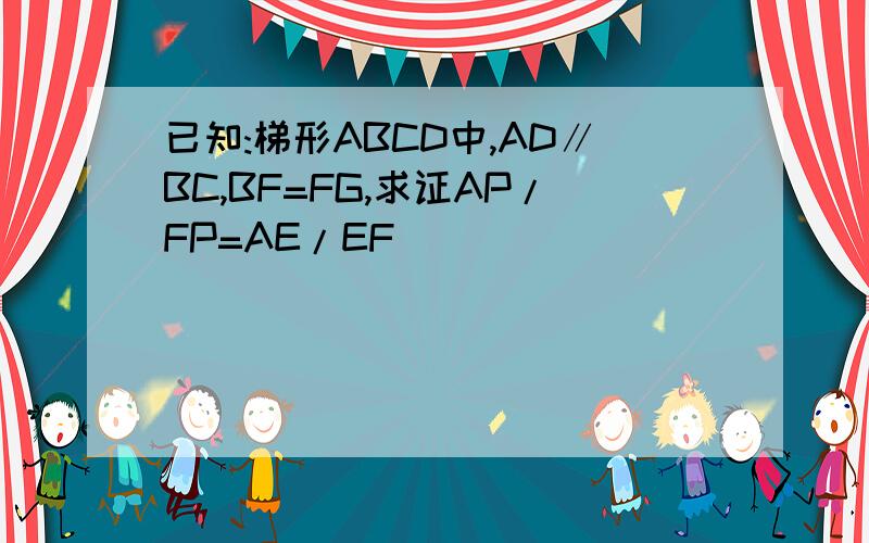 已知:梯形ABCD中,AD∥BC,BF=FG,求证AP/FP=AE/EF