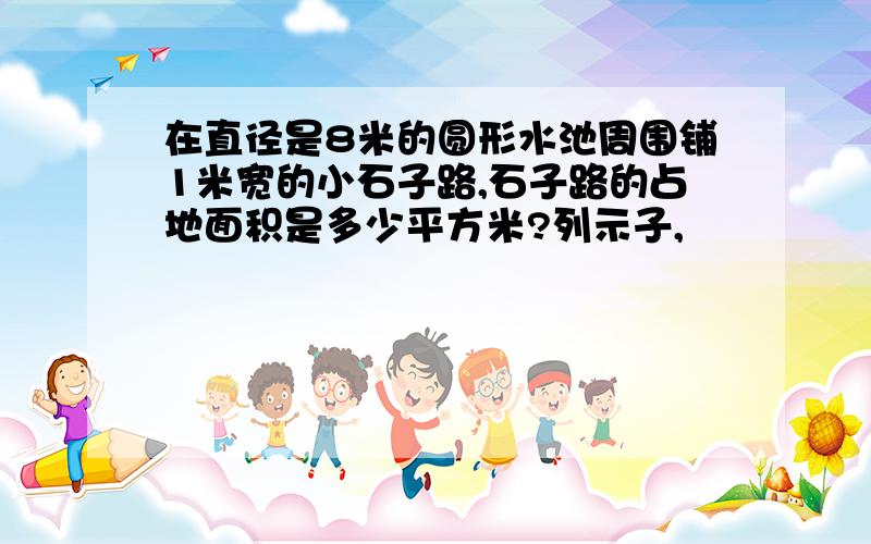 在直径是8米的圆形水池周围铺1米宽的小石子路,石子路的占地面积是多少平方米?列示子,