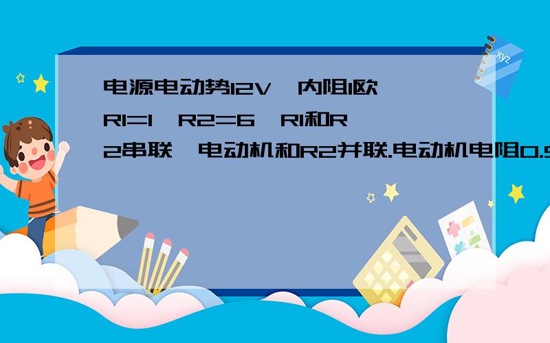 电源电动势12V,内阻1欧,R1=1,R2=6,R1和R2串联,电动机和R2并联.电动机电阻0.5欧.闭合电路中的电流是3A.求电动机消耗的电功率