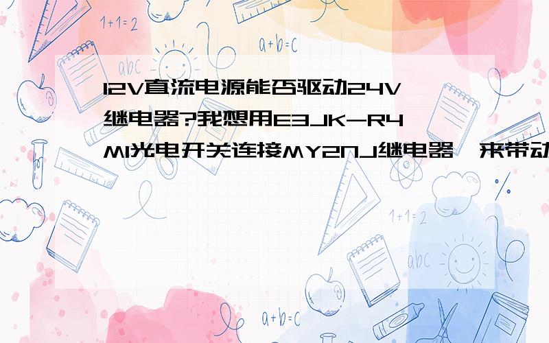 12V直流电源能否驱动24V继电器?我想用E3JK-R4M1光电开关连接MY2NJ继电器,来带动蜂鸣器和LED灯,但电源是12V直流,而继电器是24V的,电源连接继电器后工作不明显,请问是不是电源与继电器不匹配?应