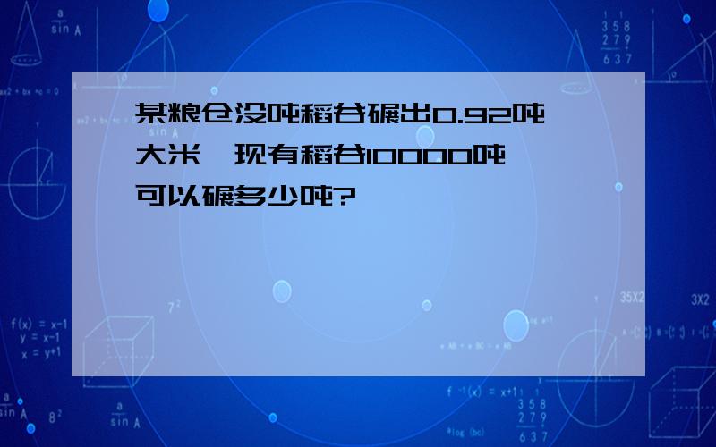 某粮仓没吨稻谷碾出0.92吨大米,现有稻谷10000吨,可以碾多少吨?