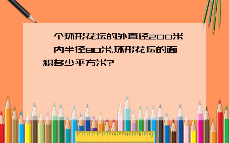 一个环形花坛的外直径200米,内半径80米.环形花坛的面积多少平方米?