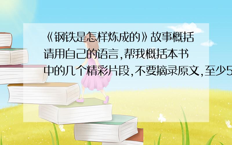 《钢铁是怎样炼成的》故事概括请用自己的语言,帮我概括本书中的几个精彩片段,不要摘录原文,至少5个故事