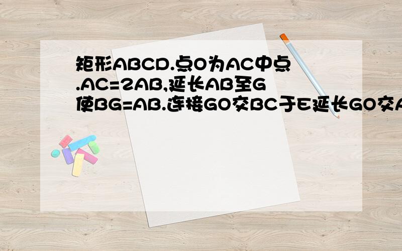 矩形ABCD.点O为AC中点.AC=2AB,延长AB至G使BG=AB.连接GO交BC于E延长GO交AD于F证明四边形AECF是菱形