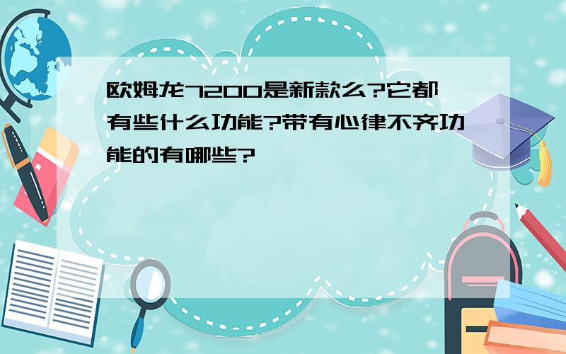 欧姆龙7200是新款么?它都有些什么功能?带有心律不齐功能的有哪些?