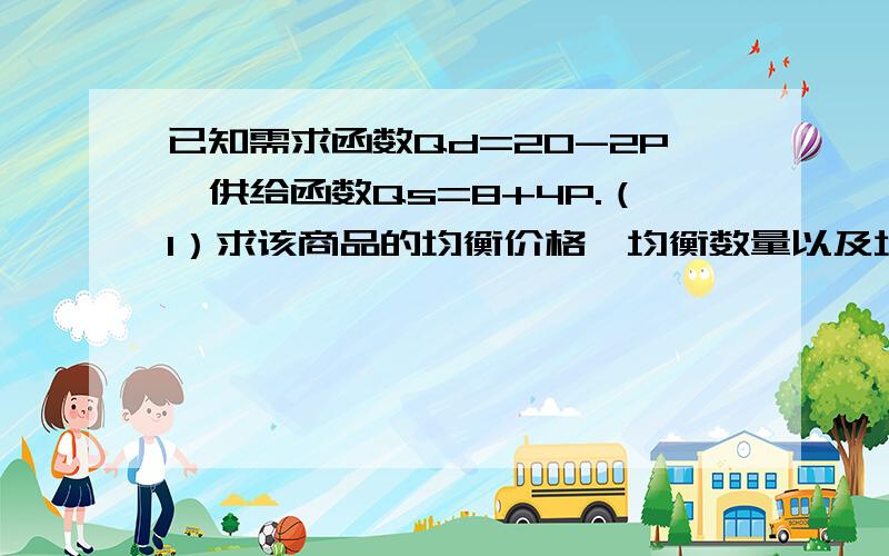 已知需求函数Qd=20-2P,供给函数Qs=8+4P.（1）求该商品的均衡价格、均衡数量以及均衡时的弹性系数ed、es（2）此时如果厂商调整价格,对其收益有何影响 （3）如果需求改变为Qs1=14-2P,均衡价格和