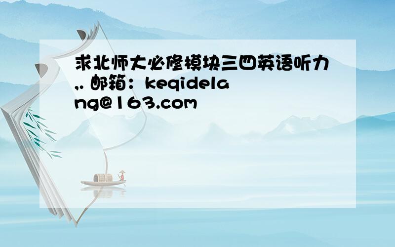 求北师大必修模块三四英语听力,. 邮箱：keqidelang@163.com