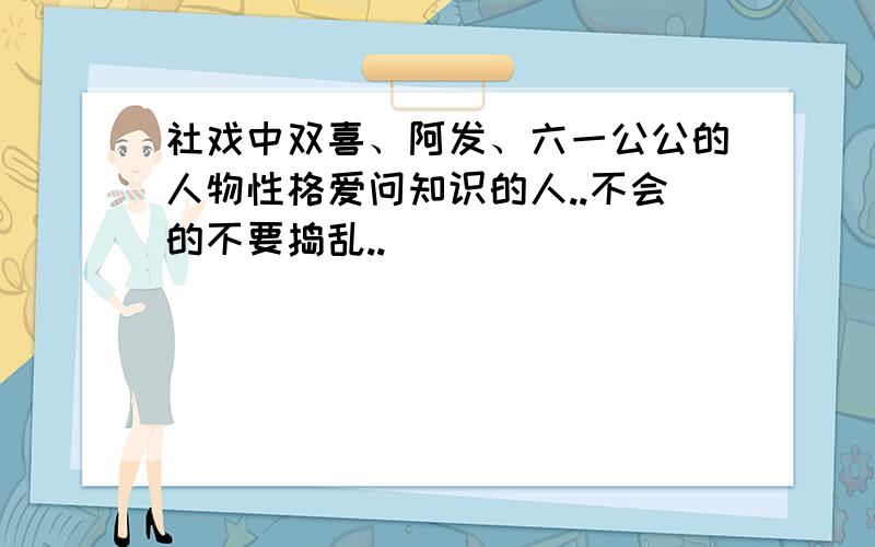 社戏中双喜、阿发、六一公公的人物性格爱问知识的人..不会的不要捣乱..