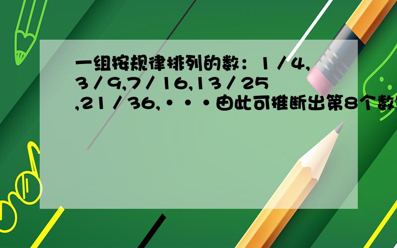 一组按规律排列的数：1／4,3／9,7／16,13／25,21／36,···由此可推断出第8个数是______.各位帮帮小忙啊!说谢谢了!~.