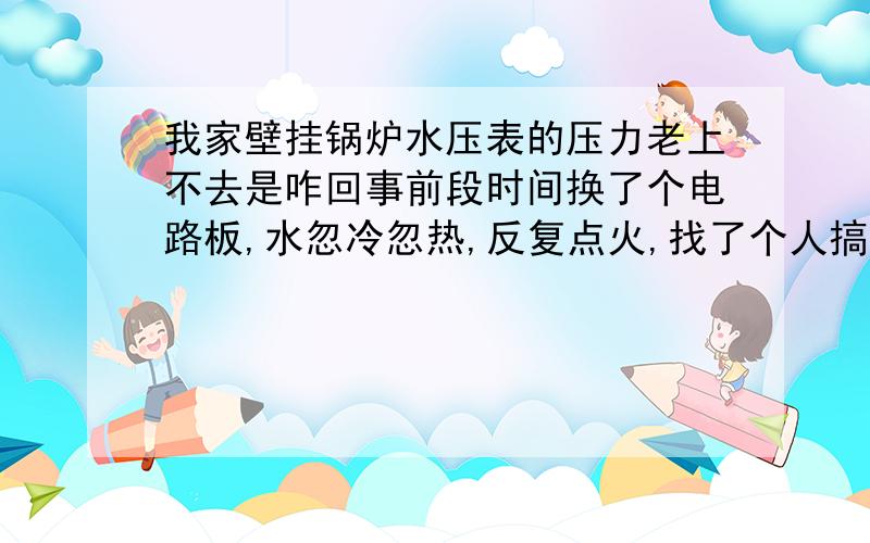 我家壁挂锅炉水压表的压力老上不去是咋回事前段时间换了个电路板,水忽冷忽热,反复点火,找了个人搞了一下排气管,现在好了,但是不知道咋回事,现在水压表的压力老是上不去