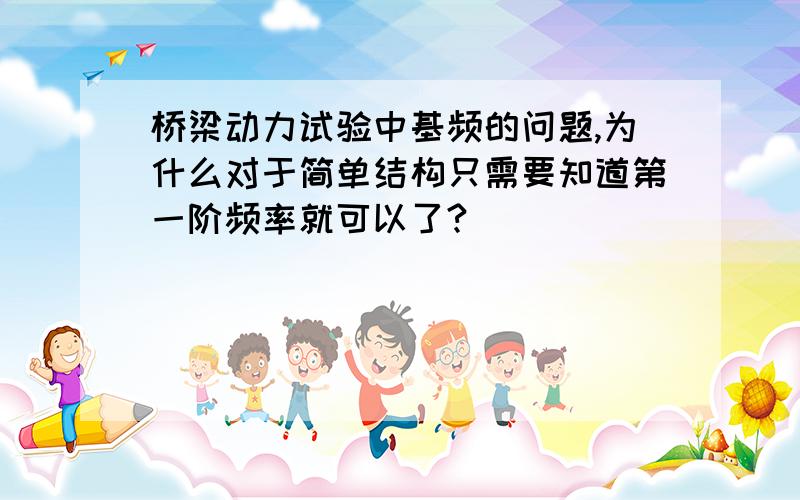 桥梁动力试验中基频的问题,为什么对于简单结构只需要知道第一阶频率就可以了?