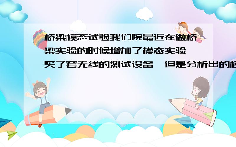 桥梁模态试验我们院最近在做桥梁实验的时候增加了模态实验,买了套无线的测试设备,但是分析出的模态结果不太理想,设备当时刚买回来的时候厂家售后的人带我们做了一次实验,效果蛮好的