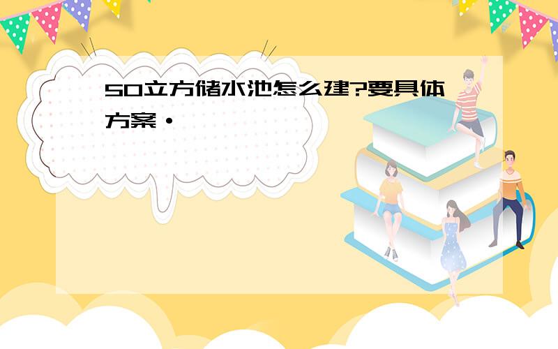 50立方储水池怎么建?要具体方案·