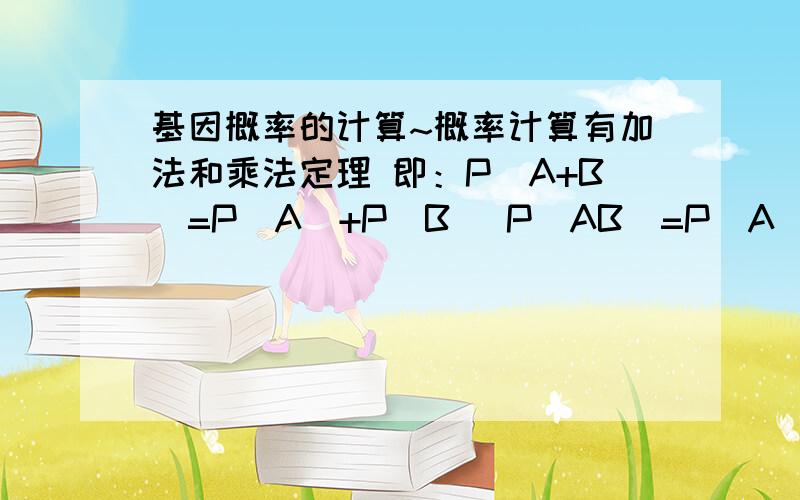 基因概率的计算~概率计算有加法和乘法定理 即：P(A+B)=P(A)+P(B) P(AB)=P(A)*(B)这两个公式应该怎么用 能不能举一些具体的例子~