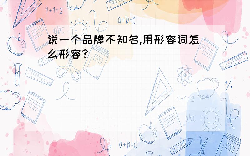 说一个品牌不知名,用形容词怎么形容?