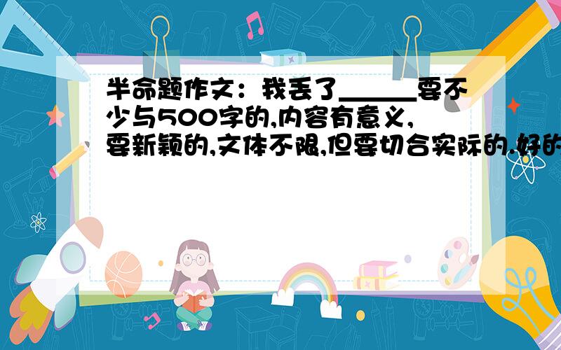 半命题作文：我丢了＿＿＿要不少与500字的,内容有意义,要新颖的,文体不限,但要切合实际的.好的话,我给50分哦!Thank you very much!但要在4月19日（星期日）之前给我,如果是在4月20日（星期一）