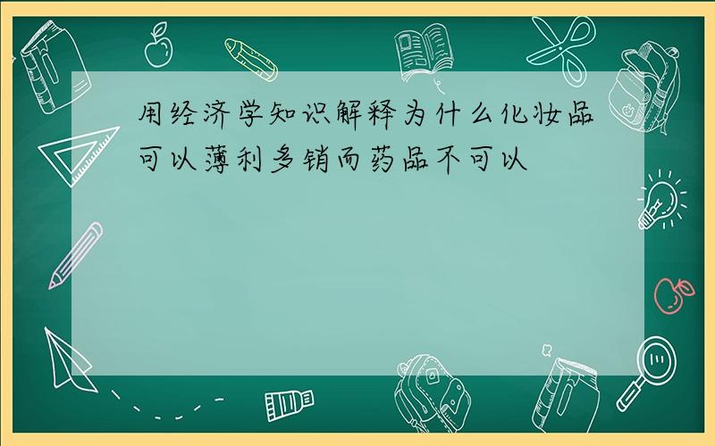 用经济学知识解释为什么化妆品可以薄利多销而药品不可以