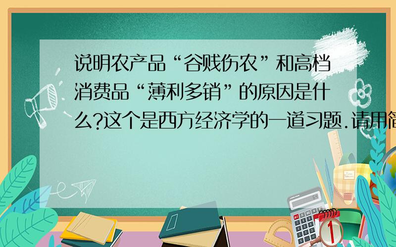 说明农产品“谷贱伤农”和高档消费品“薄利多销”的原因是什么?这个是西方经济学的一道习题.请用简洁的语句来概括,谢谢兄弟们了