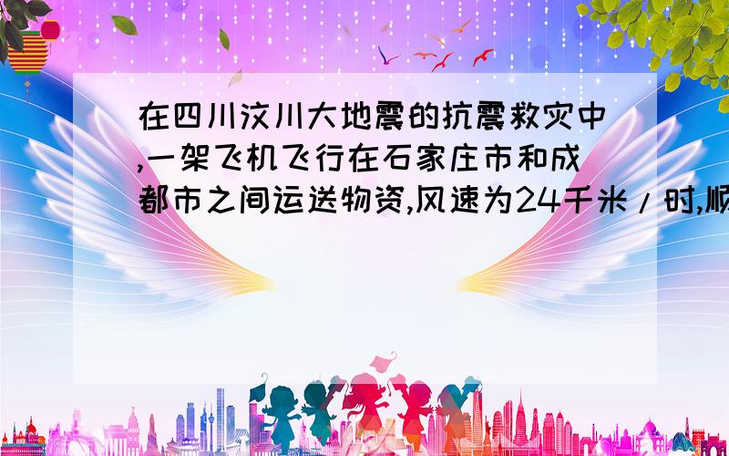 在四川汶川大地震的抗震救灾中,一架飞机飞行在石家庄市和成都市之间运送物资,风速为24千米/时,顺风飞行需要2小时50分,逆风飞行需要3小时,求这两个城市之间的距离!