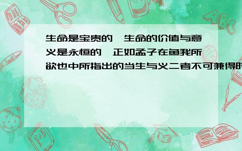 生命是宝贵的,生命的价值与意义是永恒的,正如孟子在鱼我所欲也中所指出的当生与义二者不可兼得时,应当好像填个诗句