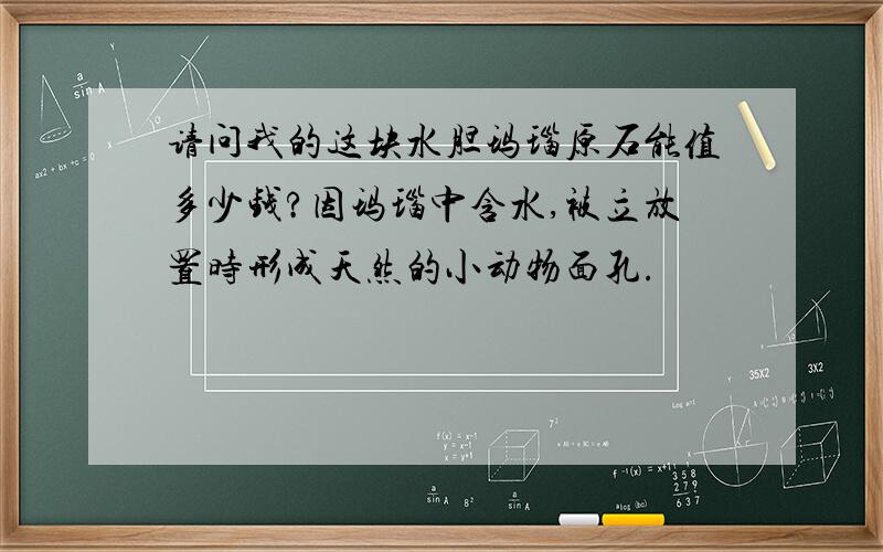 请问我的这块水胆玛瑙原石能值多少钱?因玛瑙中含水,被立放置时形成天然的小动物面孔.