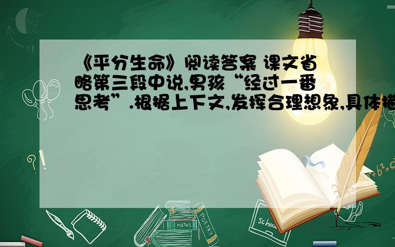 《平分生命》阅读答案 课文省略第三段中说,男孩“经过一番思考”.根据上下文,发挥合理想象,具体描写男孩的“一番思考”.不超过100字.