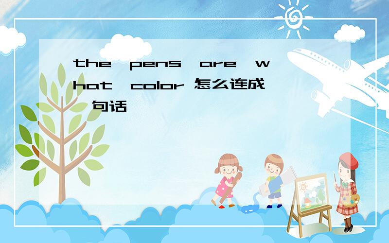 the,pens,are,what,color 怎么连成一句话