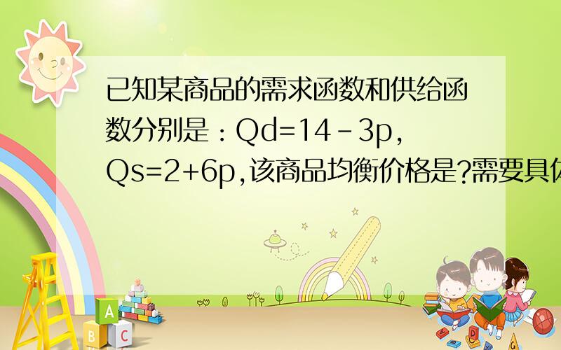 已知某商品的需求函数和供给函数分别是：Qd=14-3p,Qs=2+6p,该商品均衡价格是?需要具体计算步骤及说明