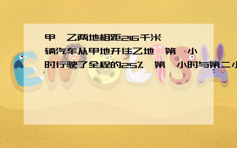 甲、乙两地相距216千米,一辆汽车从甲地开往乙地,第一小时行驶了全程的25%,第一小时与第二小时行驶的路程比是9:1.这辆汽车第一小时行驶了多少千米?第二小时行驶了多少千米?