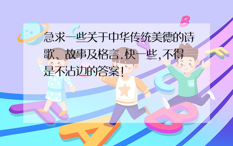 急求一些关于中华传统美德的诗歌、故事及格言.快一些,不得是不沾边的答案!