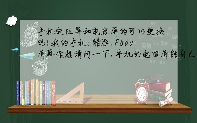 手机电阻屏和电容屏的可以更换吗?我的手机：酷派,F800屏幕俺想请问一下,手机的电阻屏能自己换成电容屏吗?如果不可以,请指导一二.