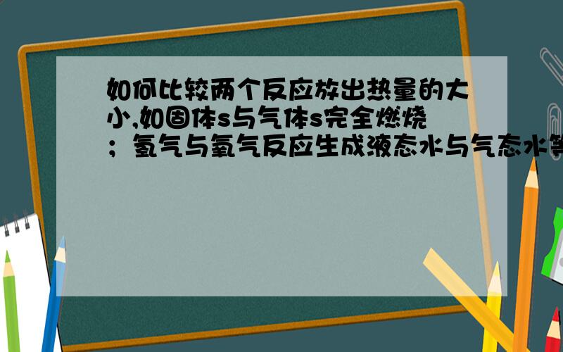 如何比较两个反应放出热量的大小,如固体s与气体s完全燃烧；氢气与氧气反应生成液态水与气态水等具体的判断方法