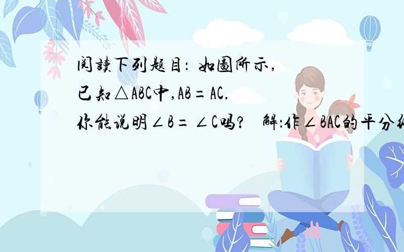 阅读下列题目：  如图所示,已知△ABC中,AB=AC．你能说明∠B=∠C吗?   解：作∠BAC的平分线AD,交BC于D．由∠BAD=∠CAD,AB=AC,AD=AD,得△BAD≌△CAD．所以∠B=∠C.   试问：（1）若作AD⊥BC于D,AB=AC是否成立