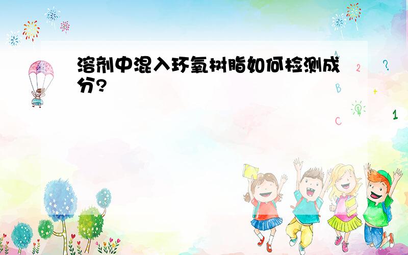 溶剂中混入环氧树脂如何检测成分?