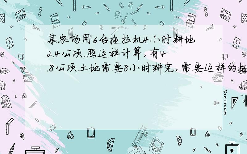 某农场用6台拖拉机4小时耕地2.4公顷.照这样计算,有4.8公顷土地需要8小时耕完,需要这样的拖拉机多少台