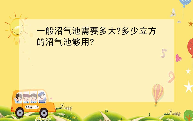 一般沼气池需要多大?多少立方的沼气池够用?