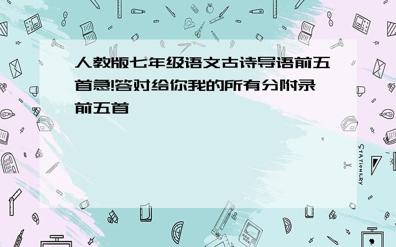 人教版七年级语文古诗导语前五首急!答对给你我的所有分附录前五首