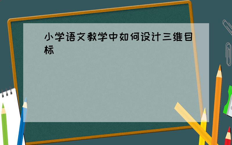 小学语文教学中如何设计三维目标