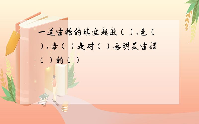 一道生物的填空题激（）,色（）,毒（）是对（）无明显生理（）的（）