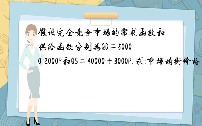 假设完全竞争市场的需求函数和供给函数分别为QD＝50000－2000P和QS＝40000+3000P.求：市场均衡价格和均衡产量.