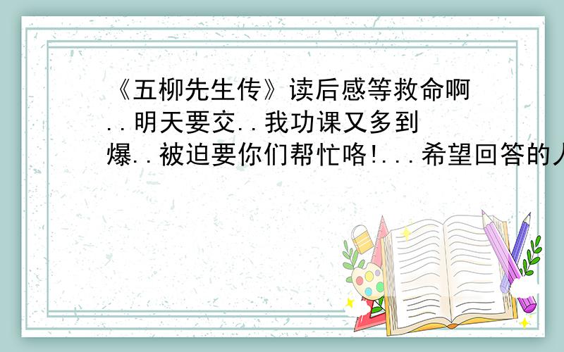 《五柳先生传》读后感等救命啊..明天要交..我功课又多到爆..被迫要你们帮忙咯!...希望回答的人300字