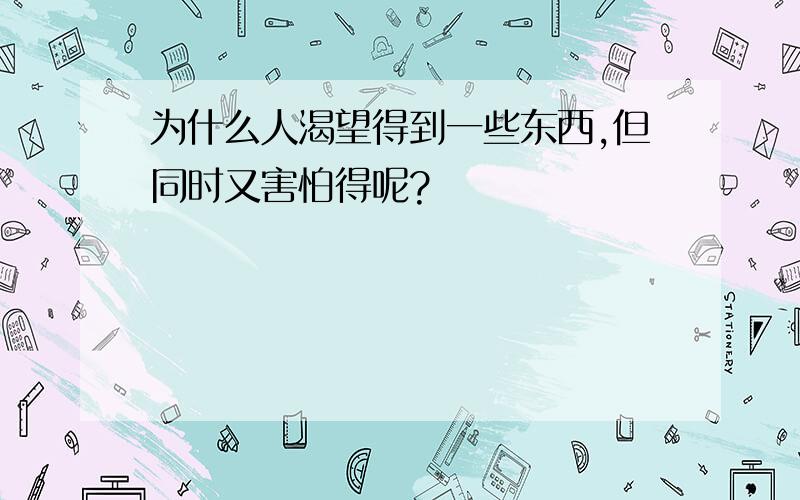 为什么人渴望得到一些东西,但同时又害怕得呢?