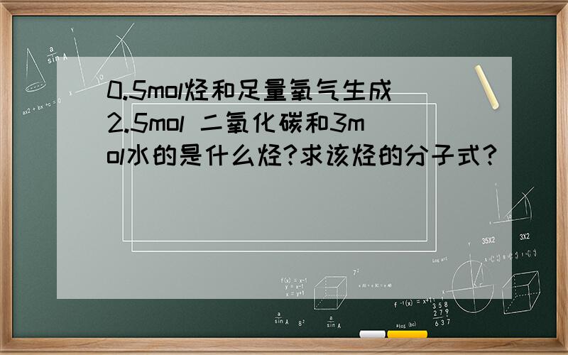 0.5mol烃和足量氧气生成2.5mol 二氧化碳和3mol水的是什么烃?求该烃的分子式?