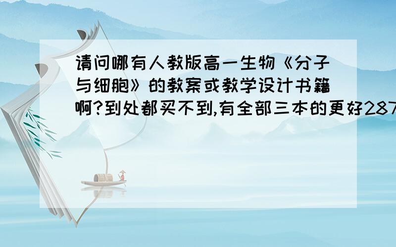 请问哪有人教版高一生物《分子与细胞》的教案或教学设计书籍啊?到处都买不到,有全部三本的更好287408261