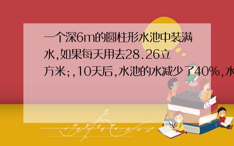 一个深6m的圆柱形水池中装满水,如果每天用去28.26立方米;,10天后,水池的水减少了40％,水池的底面积是多少平方米?呵呵