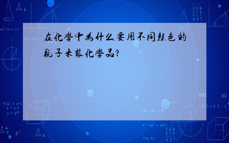 在化学中为什么要用不同颜色的瓶子来装化学品?